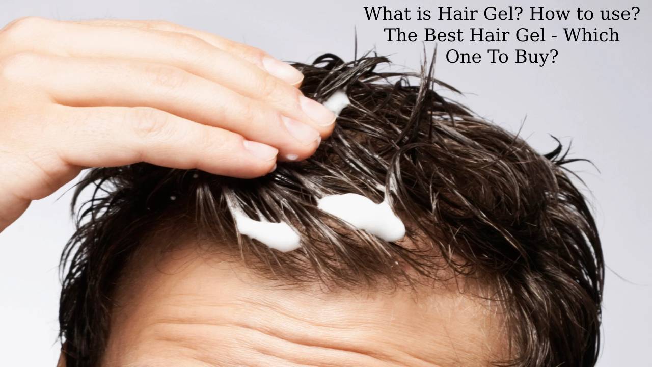 What is Hair Gel? How to use? The Best Hair Gel – Which One To Buy?