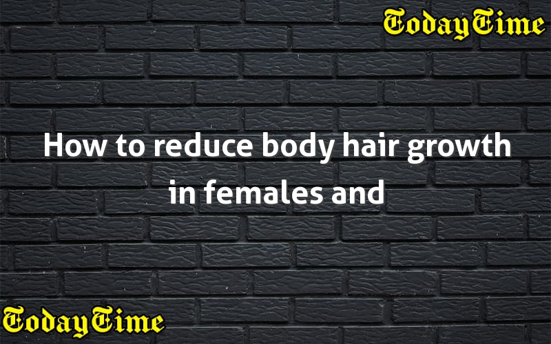 How to reduce body hair growth in females and males naturally?