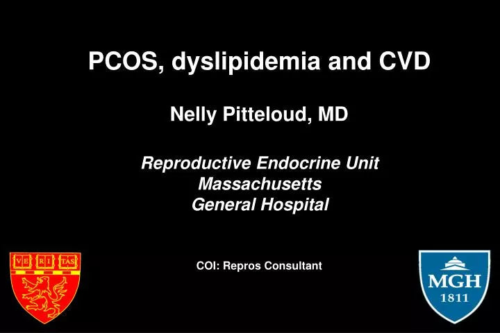 PCOS, dyslipidemia and CVD Nelly Pitteloud, MD Reproductive Endocrine Unit Massachusetts General Hospital COI: Repros C